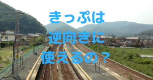 新幹線のきっぷは逆向きに乗車できるか