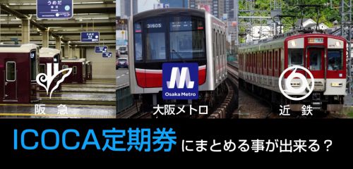 近鉄・大阪メトロ・阪急を1枚のICOCA定期券にまとめる事が出来るか?