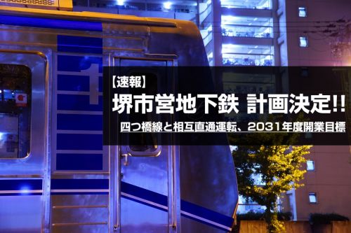【速報】堺市営地下鉄(堺駅西口~住之江公園)計画決定へ!四つ橋線と相互直通運転、2031年度目標